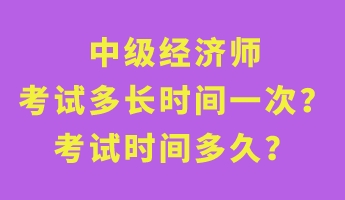 中級經(jīng)濟師考試多長時間一次？考試時間多久？