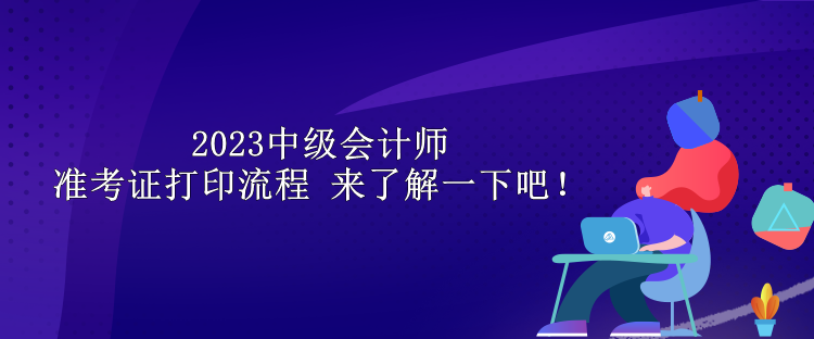 2023中級(jí)會(huì)計(jì)師準(zhǔn)考證打印流程 來了解一下吧！