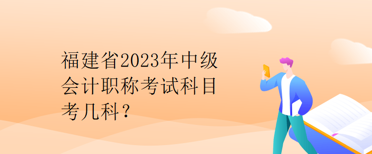 福建省2023年中級(jí)會(huì)計(jì)職稱(chēng)考試科目考幾科？