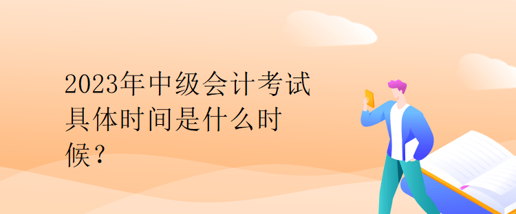 2023年中級(jí)會(huì)計(jì)考試具體時(shí)間是什么時(shí)候？