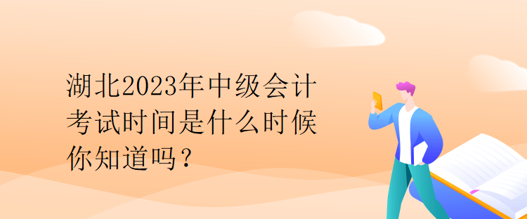 湖北2023年中級(jí)會(huì)計(jì)考試時(shí)間是什么時(shí)候你知道嗎？