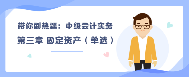 帶你刷熱題：中級會計(jì)實(shí)務(wù)第三章 固定資產(chǎn)（單選）