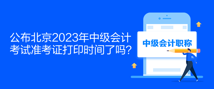 公布北京2023年中級(jí)會(huì)計(jì)考試準(zhǔn)考證打印時(shí)間了嗎？