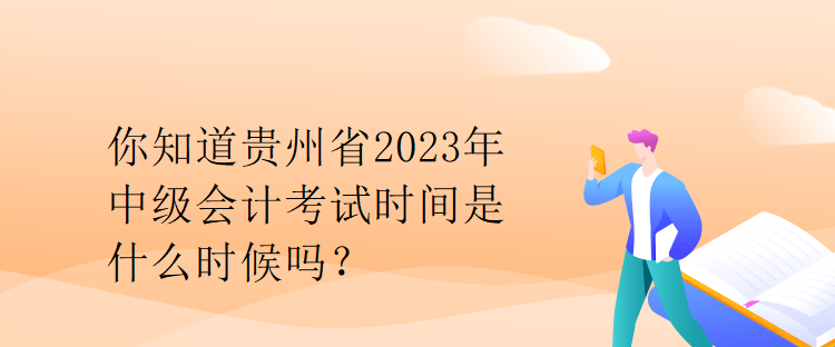 你知道貴州省2023年中級(jí)會(huì)計(jì)考試時(shí)間是什么時(shí)候嗎？