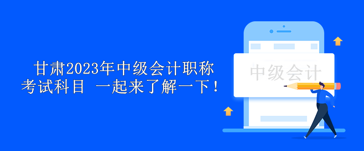 甘肅2023年中級(jí)會(huì)計(jì)職稱考試科目 一起來(lái)了解一下！