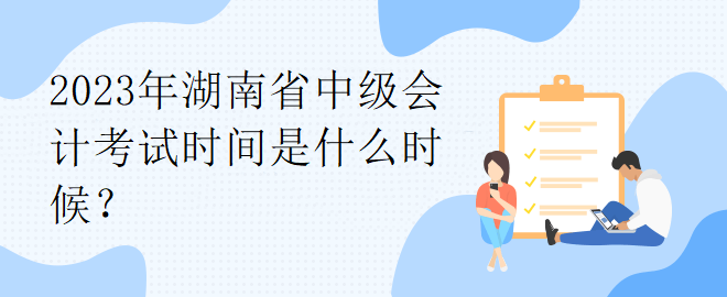 2023年湖南省中級會計考試時間是什么時候？