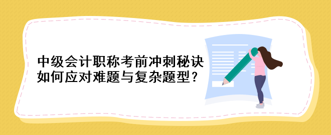 中級(jí)會(huì)計(jì)職稱考前沖刺秘訣：如何應(yīng)對(duì)難題與復(fù)雜題型？