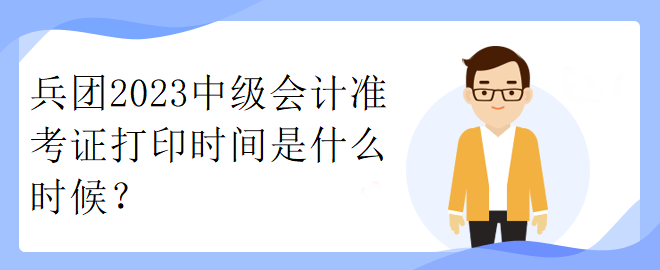 兵團2023中級會計準考證打印時間是什么時候？