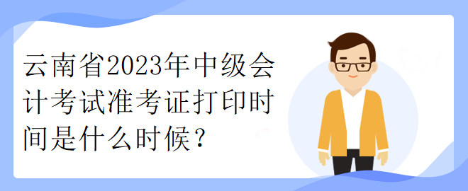 云南省2023年中級(jí)會(huì)計(jì)考試準(zhǔn)考證打印時(shí)間是什么時(shí)候？