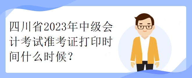 四川省2023年中級(jí)會(huì)計(jì)考試準(zhǔn)考證打印時(shí)間什么時(shí)候？