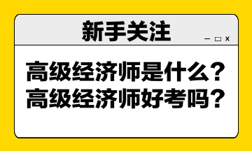 高級經(jīng)濟師是什么？高級經(jīng)濟師好考嗎？