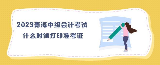 2023年青海中級會計考試什么時候打印準(zhǔn)考證