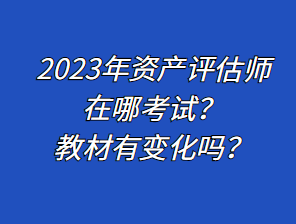 2023年資產(chǎn)評估師在哪考試？教材有變化嗎？