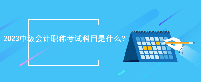 2023中級(jí)會(huì)計(jì)職稱考試科目是什么?