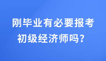 剛畢業(yè)有必要報(bào)考初級(jí)經(jīng)濟(jì)師嗎？