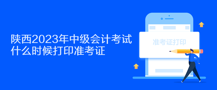 陜西2023年中級(jí)會(huì)計(jì)考試什么時(shí)候打印準(zhǔn)考證