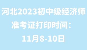 河北2023年初中級(jí)經(jīng)濟(jì)師準(zhǔn)考證打印時(shí)間：11月8-10日