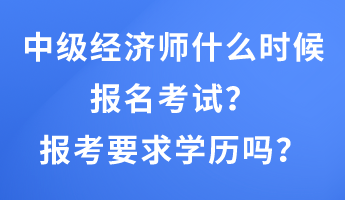 中級(jí)經(jīng)濟(jì)師什么時(shí)候報(bào)名考試？報(bào)考要求學(xué)歷嗎？