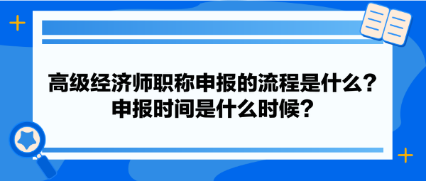 高級經(jīng)濟師職稱申報的流程是什么？申報時間是什么時候？