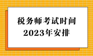 稅務(wù)師考試時(shí)間2023年安排