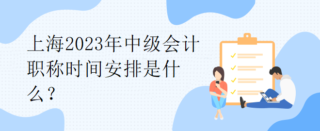 上海2023年中級(jí)會(huì)計(jì)職稱時(shí)間安排是什么？