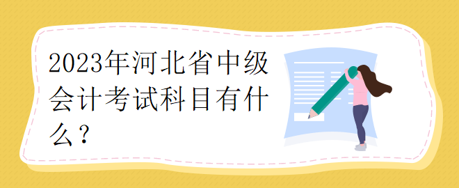 2023年河北省中級會計(jì)考試科目有什么？