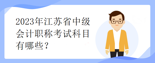 2023年江蘇省中級(jí)會(huì)計(jì)職稱考試科目有哪些？