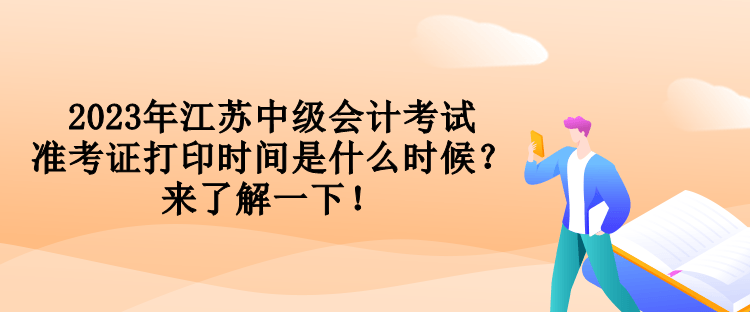 2023年江蘇中級會計考試準考證打印時間是什么時候？來了解一下！