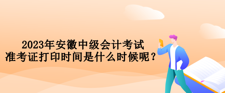 2023年安徽中級(jí)會(huì)計(jì)考試準(zhǔn)考證打印時(shí)間是什么時(shí)候呢？