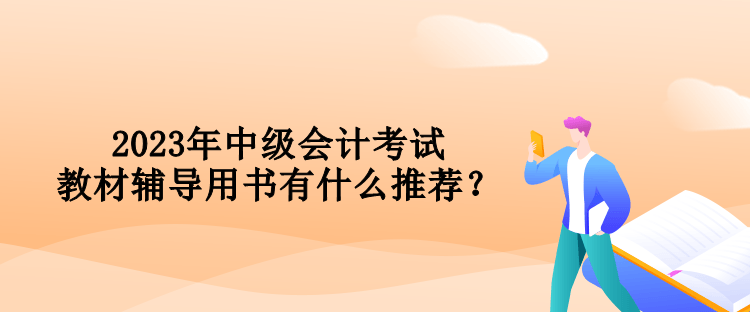 2023年中級會計考試教材輔導(dǎo)用書有什么推薦？