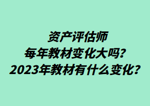 資產(chǎn)評估師每年教材變化大嗎？2023年教材有什么變化？