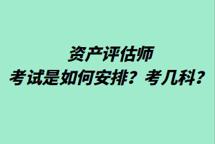 資產(chǎn)評估師考試是如何安排？考幾科？