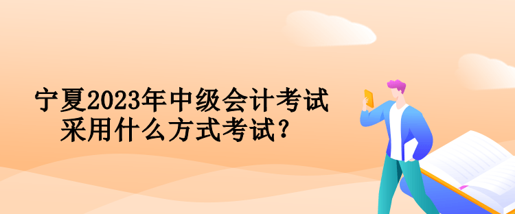 寧夏2023年中級(jí)會(huì)計(jì)考試采用什么方式考試？