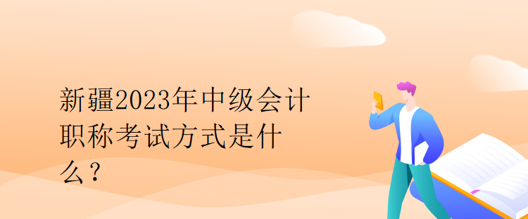 新疆2023年中級會(huì)計(jì)職稱考試方式是什么？