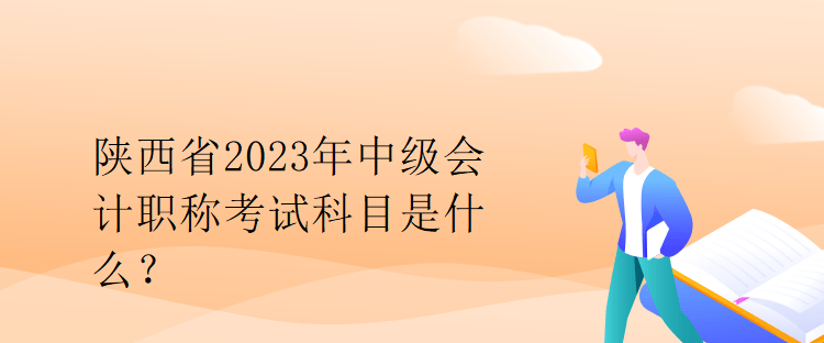 陜西省2023年中級(jí)會(huì)計(jì)職稱考試科目是什么？