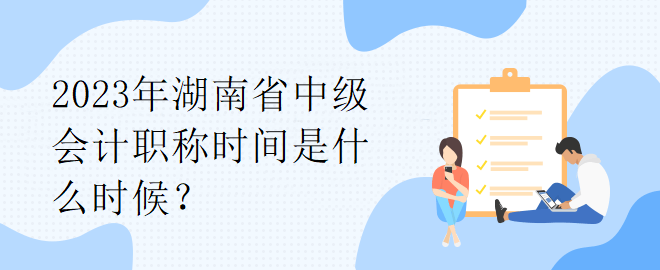 2023年湖南省中級會計職稱時間是什么時候？