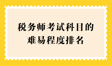 稅務(wù)師考試科目的難易程度排名