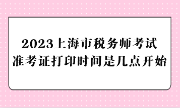 2023上海市稅務(wù)師考試準(zhǔn)考證打印時(shí)間是幾點(diǎn)開始？