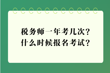 稅務(wù)師一年考幾次？什么時(shí)候報(bào)名考試？