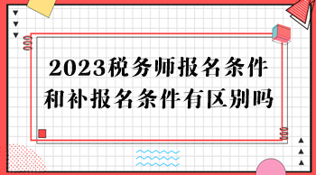 2023稅務(wù)師報(bào)名條件和補(bǔ)報(bào)名條件有區(qū)別嗎？