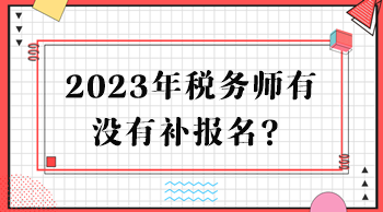 2023年稅務(wù)師有沒有補(bǔ)報(bào)名？