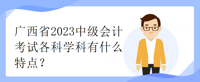 廣西省2023中級會計考試各科學(xué)科有什么特點？