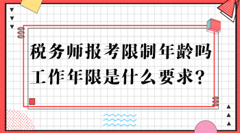 稅務(wù)師報考限制年齡嗎？工作年限是什么要求？