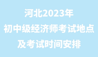 河北2023年初中級經(jīng)濟(jì)師考試地點及考試時間安排