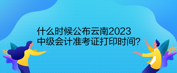 什么時(shí)候公布云南2023中級(jí)會(huì)計(jì)準(zhǔn)考證打印時(shí)間？