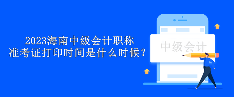 2023海南中級會計職稱準考證打印時間是什么時候？