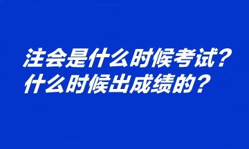 注會是什么時候考試？什么時候出成績的？