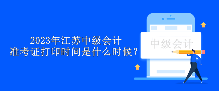 2023年江蘇中級(jí)會(huì)計(jì)準(zhǔn)考證打印時(shí)間是什么時(shí)候？