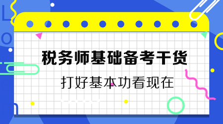 稅務(wù)師基礎(chǔ)備考干貨