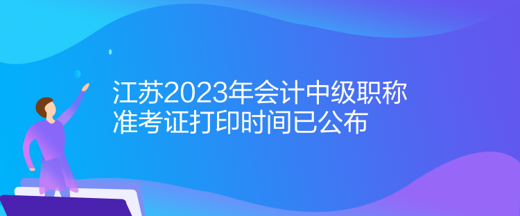 江蘇2023年會計中級職稱準考證打印時間已公布